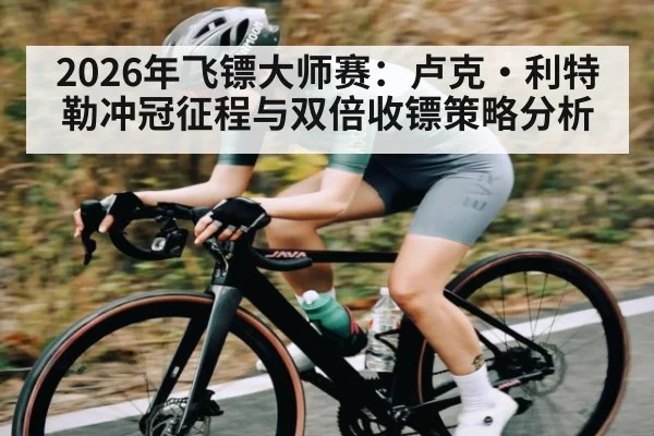 2026年飞镖大师赛：卢克·利特勒冲冠征程与双倍收镖策略分析 | hth