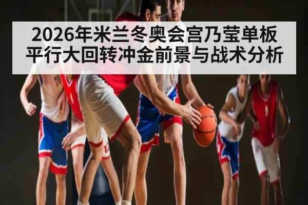 2026年米兰冬奥会宫乃莹单板平行大回转冲金前景与战术分析 | hth