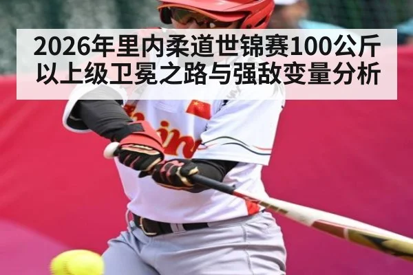 2026年里内柔道世锦赛100公斤以上级卫冕之路与强敌变量分析
