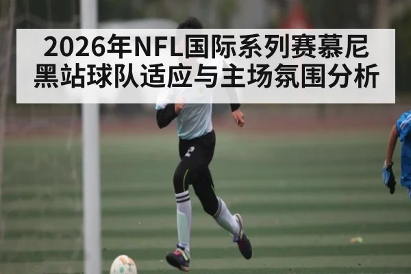 2026年NFL国际系列赛慕尼黑站球队适应与主场氛围分析 | hth